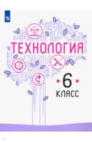 Технология. 6 класс. Учебник. ФГОС / Казакевич Владимир Михайлович, Семенова Галина Юрьевна, Пичугина Галина Васильевна, Копотева Галина Леонидовна, Филимонова Елена Николаевна, Максимова Елена Николаевна