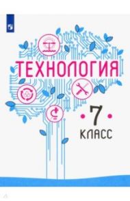 Технология. 7 класс. Учебник. ФГОС / Казакевич Владимир Михайлович, Семенова Галина Юрьевна, Пичугина Галина Васильевна, Филимонова Елена Николаевна