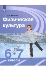 Физическая культура. 6-7 классы. Учебник. ФГОС / Матвеев Анатолий Петрович