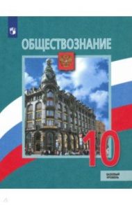 Обществознание. 10 класс. Учебник. Базовый уровень. ФГОС / Боголюбов Леонид Наумович, Лазебникова Анна Юрьевна, Матвеев Александр Измайлович, Половникова Анастасия Владимировна