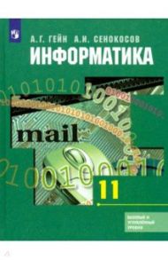 Информатика. 11 класс. Учебник. Базовый и углубленный уровни / Гейн Александр Георгиевич, Сенокосов Александр Иванович