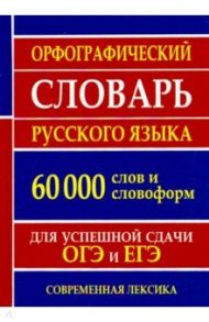 Орфографический словарь русского языка для успешной сдачи ОГЭ и ЕГЭ. 60 000 слов и словоформ