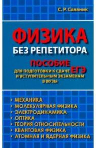 Физика без репетитора. Пособие для подготовки к сдаче ЕГЭ и вступительным экзаменам в вузы / Соляник Стелла Равиловна