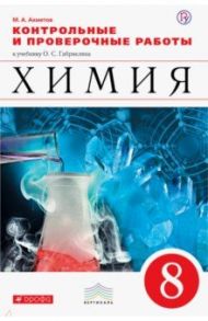 Химия. 8 класс. Контрольные и проверочные работы к учебнику О. С. Габриеляна / Ахметов Марат Анварович