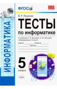 УМК Информатика. 5 класс. Тесты к учебнику Л. Л. Босовой, А. Ю. Босовой "Информатика. 5 класс". ФГОС / Лещинер Вячеслав Роальдович