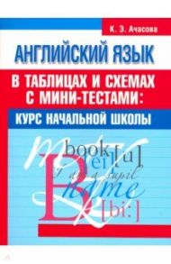 Английский язык в таблицах и схемах с мини-тестами. Курс начальной школы