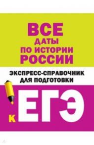 Все даты по истории России. Экспресс-справочник для подготовки к ЕГЭ