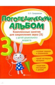 Логопедический альбом. Комплексные занятия для закрепления звука [з] у детей дошкольного возраста / Сахаровская Ольга Павловна