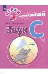 Играй и выговаривай. Звук С / Скворцова Ирина Викторовна