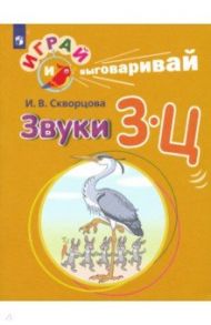 Играй и выговаривай. Звуки З-Ц / Скворцова Ирина Викторовна