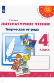 Литературное чтение. 4 класс. Творческая тетрадь. ФГОС / Коти Татьяна Юрьевна