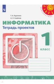 Информатика. 1 класс. Тетрадь проектов. ФГОС / Рудченко Татьяна Александровна, Семенов Алексей Львович