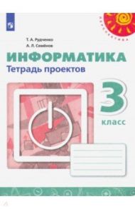 Информатика. 3 класс. Тетрадь проектов. ФГОС / Семенов Алексей Львович, Рудченко Татьяна Александровна