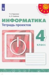 Информатика. 4 класс. Тетрадь проектов / Рудченко Татьяна Александровна, Семенов Алексей Львович