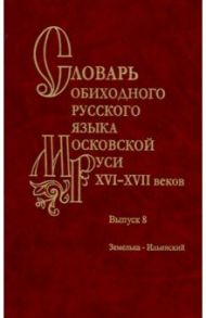 Словарь обиходного русского языка Московской Руси XVI-XVII вв. Выпуск 8. Земелька-Ильинский