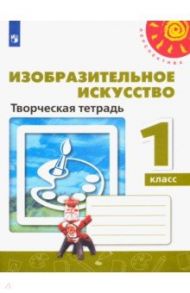 Изобразительное искусство. 1 класс. Творческая тетрадь. ФГОС / Шпикалова Тамара Яковлевна, Ершова Людмила Викторовна, Щирова Александра Николаевна, Макарова Наталья Романовна