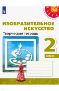 Изобразительное искусство. 2 класс. Творческая тетрадь / Шпикалова Тамара Яковлевна, Ершова Людмила Викторовна, Щирова Александра Николаевна