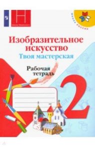 Изобразительное искусство. Твоя мастерская. 2 класс. Рабочая тетрадь. ФГОС / Горяева Нина Алексеевна, Неменская Лариса Александровна, Коротеева Елена Ивановна, Питерских Алексей Сергеевич, Гуров Григорий Евгеньевич