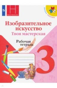 Изобразительное искусство. 3 класс. Твоя мастерская. Рабочая тетрадь. ФГОС / Горяева Нина Алексеевна, Неменская Лариса Александровна, Питерских Алексей Сергеевич, Гуров Григорий Евгеньевич