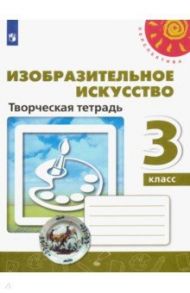 Изобразительное искусство. 3 класс. Творческая тетрадь. ФГОС / Шпикалова Тамара Яковлевна, Ершова Людмила Викторовна, Щирова Александра Николаевна, Макарова Наталья Романовна