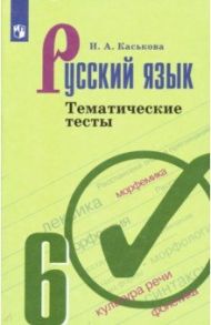 Русский язык. 6 класс. Тематические тесты / Каськова Ирина Александровна