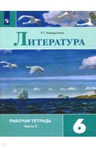 Литература. 6 класс. Рабочая тетрадь. В 2-х частях / Ахмадуллина Роза Габдулловна