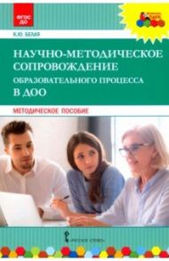 Научно-методическое сопровождение образовательного процесса в ДОО. Методическое пособие. ФГОС ДО / Белая Ксения Юрьевна