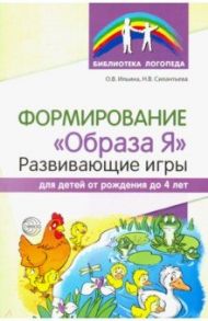 Формирование "Образа Я". Развивающие игры для детей от рождения до 4 лет / Ильина Ольга Вячеславовна, Силантьева Наталья Владимировна