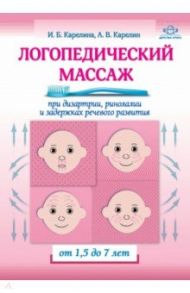 Логопедический массаж при дизартрии, ринолалии и задержках речевого развития. От 1,5 до 7 лет / Карелина Инна Борисовна, Карелин Алексей Владимирович