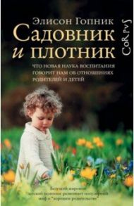 Садовник и плотник. Что новая наука воспитания говорит нам об отношениях родителей и детей / Гопник Элисон