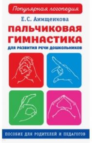 Пальчиковая гимнастика для развития речи дошкольников. Пособие для родителей и педагогов / Анищенкова Елена Степановна