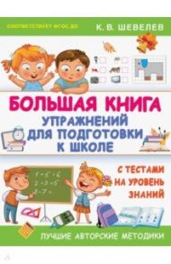 Большая книга упражнений для подготовки к школе. С тестами на уровень знаний. ФГОС ДО / Шевелев Константин Валерьевич