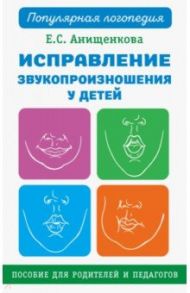 Исправление звукопроизношения у детей. Практическое пособие / Анищенкова Елена Степановна