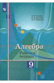 Алгебра. 9 класс. Рабочая тетрадь / Ткачева Мария Владимировна, Шабунин Михаил Иванович, Федорова Надежда Евгеньевна