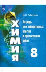 Химия. 8 класс. Тетрадь для лабораторных опытов и практических работ / Габрусева Надежда Ивановна