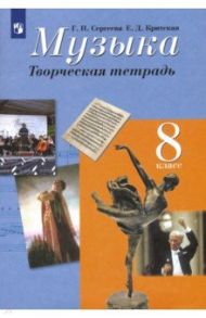 Музыка. 8 класс. Творческая тетрадь. ФГОС / Сергеева Галина Петровна, Критская Елена Дмитриевна