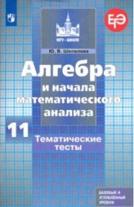 Алгебра и начала математического анализа. 11 класс. Тематические тесты. Базовый и углубленный уровни / Шепелева Юлия Владимировна