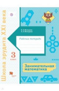 Занимательная математика. 3 класс. Рабочая тетрадь / Кочурова Елена Эдуардовна, Кочурова Анна Леонидовна