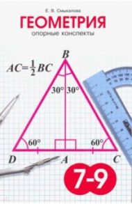 Геометрия. 7-9 классы. Опорные конспекты / Смыкалова Е. В.