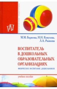 Воспитатель в дошкольных образовательных организациях. Физическое воспитание дошкольников / Борисова Марина Михайловна, Кожухова Наталия Николаевна, Рыжкова Любовь Анатольевна