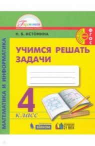 Математика и информатика. 4 класс. Учимся решать задачи. Рабочая тетрадь. ФГОС / Истомина Наталия Борисовна