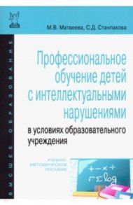 Профессиональное обучение детей с интеллектуальными нарушениями в условиях образовательного учрежд. / Матвеева Марина Викторовна, Станпакова Светлана Дмитриевна