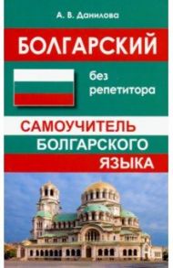 Болгарский без репетитора. Самоучитель болгарского языка / Данилова Анастасия Владимировна