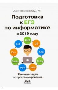 Подготовка к ЕГЭ по информатике в 2019 году. Решение задач по программированию / Златопольский Дмитрий Михайлович