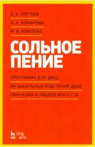 Сольное пение. Программа для ДМШ, музыкальных отделений ДШИ, гимназий и лицеев искусств / Сергеев Борис Александрович, Комарова Наталия Кирилловна, Комлева Мария Владимировна