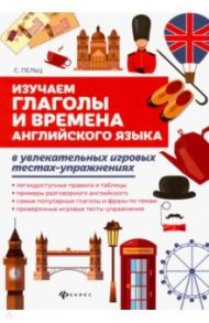 Изучаем глаголы и времена английского языка. Универсальное учебное пособие для школьников / Пельц Светлана Валентиновна