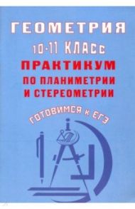 Геометрия. 10-11 класс. Практикум по планиметрии и стереометрии. Готовимся к ЕГЭ / Глазков Юрий Александрович