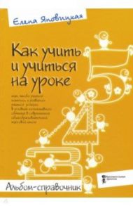 Как учить и учиться на уроке так, чтобы учиться хотелось. Альбом-справочник / Яновицкая Елена Васильевна