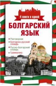 Болгарский язык. 4 книги в одной. Разговорник, болгарско-русский словарь, русско-болгарский словарь / Круглик Александра Евгеньевна