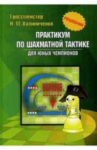 Практикум по шахматной тактике для юных чемпионов. Решебник / Калиниченко Николай Михайлович